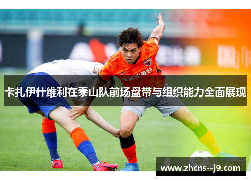 卡扎伊什维利在泰山队前场盘带与组织能力全面展现