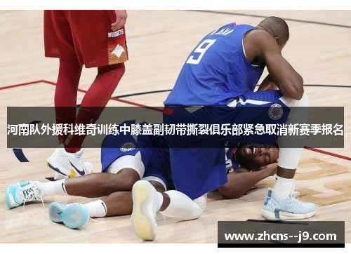 河南队外援科维奇训练中膝盖副韧带撕裂俱乐部紧急取消新赛季报名 河南队外援科维奇训练中膝盖副韧带撕裂俱乐部紧急取消新赛季报名
