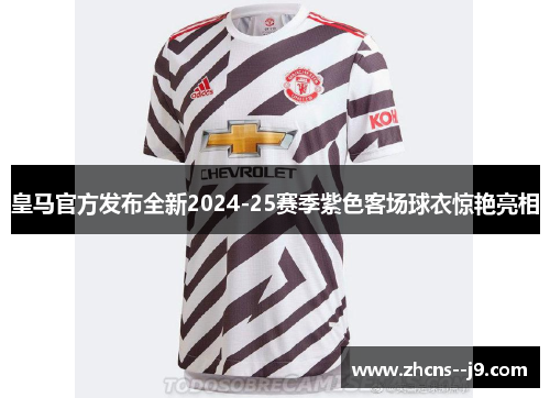 皇马官方发布全新2024-25赛季紫色客场球衣惊艳亮相