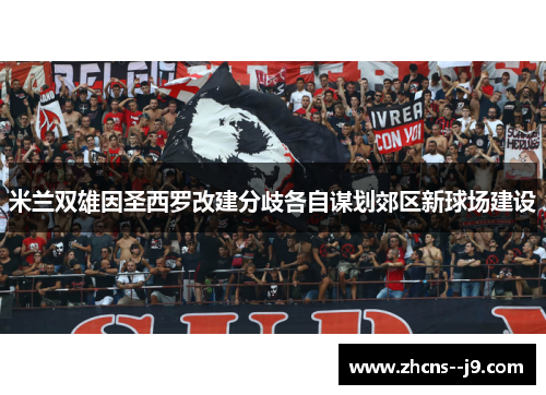 米兰双雄因圣西罗改建分歧各自谋划郊区新球场建设 米兰双雄因圣西罗改建分歧各自谋划郊区新球场建设