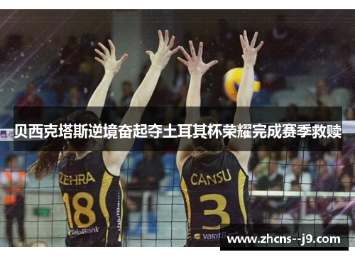 贝西克塔斯逆境奋起夺土耳其杯荣耀完成赛季救赎